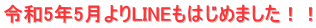 令和5年5月よりLINEもはじめました！！